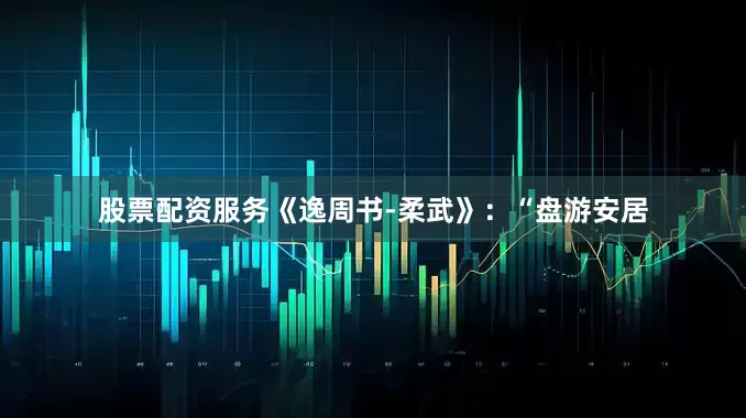 股票配资服务《逸周书-柔武》：“盘游安居