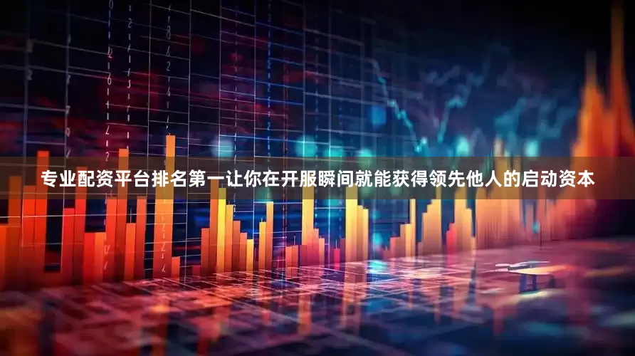 专业配资平台排名第一让你在开服瞬间就能获得领先他人的启动资本