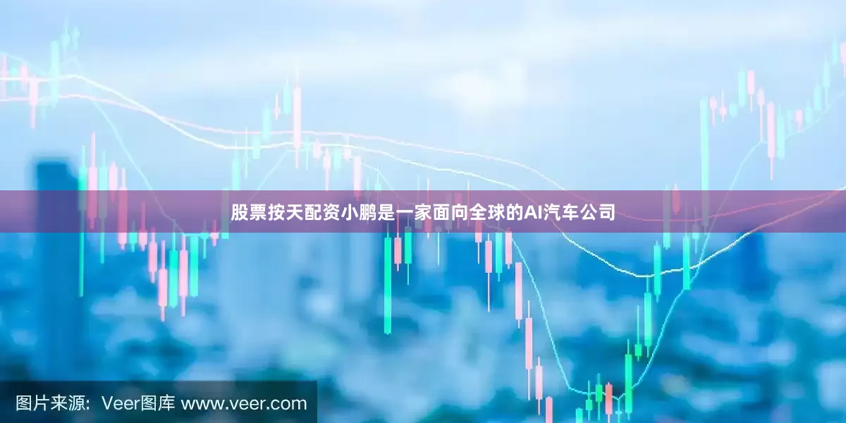 股票按天配资小鹏是一家面向全球的AI汽车公司