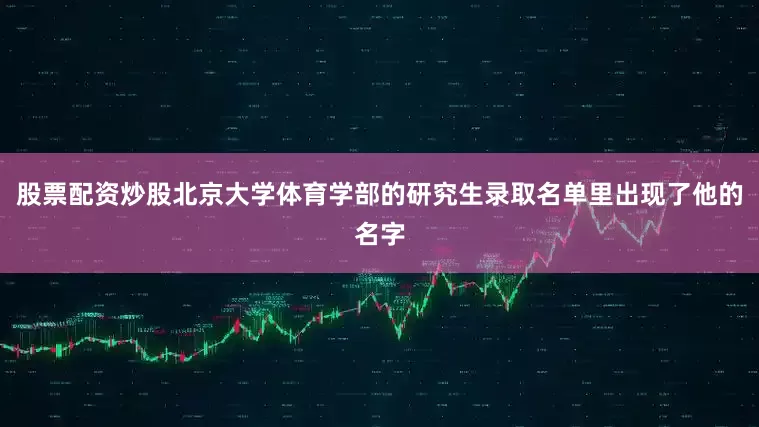 股票配资炒股北京大学体育学部的研究生录取名单里出现了他的名字