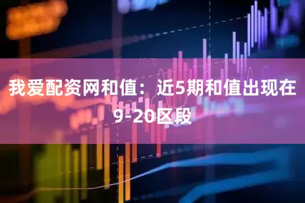 我爱配资网 和值:近5期和值出现在9-20区段