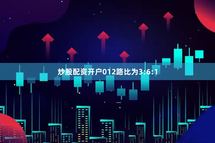 炒股配资开户012路比为3:6:1