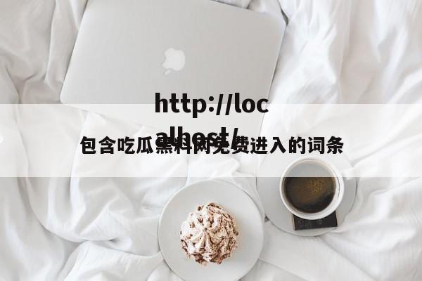 包含吃瓜黑料网免费进入的词条