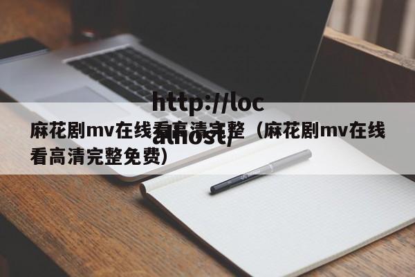 麻花剧mv在线看高清完整(麻花剧mv在线看高清完整免费)